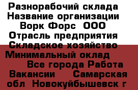 Разнорабочий склада › Название организации ­ Ворк Форс, ООО › Отрасль предприятия ­ Складское хозяйство › Минимальный оклад ­ 32 000 - Все города Работа » Вакансии   . Самарская обл.,Новокуйбышевск г.